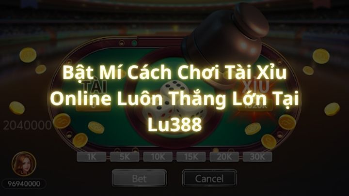 Bật Mí Cách Chơi Tài Xỉu Online Luôn Thắng Lớn Tại Lu388