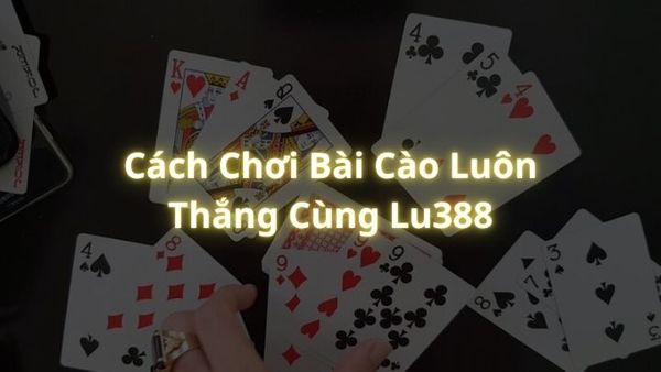 Cách Chơi Bài Cào Luôn Thắng Cùng Lu388